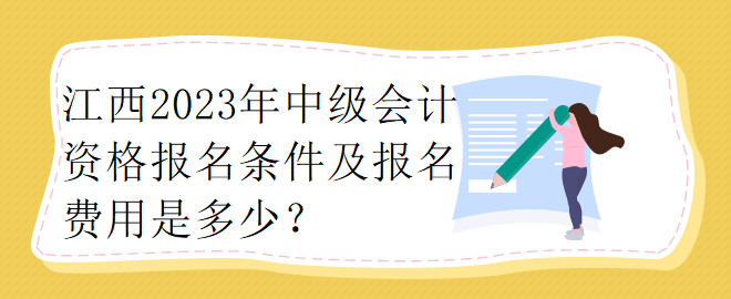 江西2023年中级会计资格报名条件及报名费用是多少？