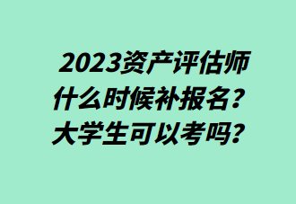2023资产评估师什么时候补报名？大学生可以考吗？