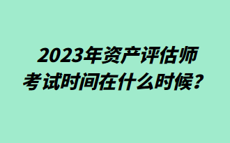 2023年资产评估师考试时间在什么时候？