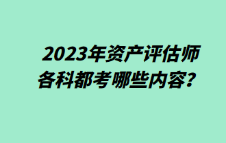 2023年资产评估师各科都考哪些内容？