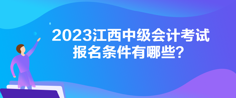 2023江西中级会计考试报名条件有哪些? 2023江西中级会计考试报名条件有哪些?