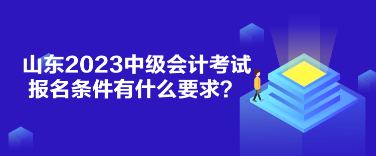山东2023中级会计考试报名条件有什么要求？