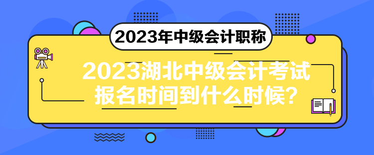 2023湖北中级会计考试报名时间到什么时候？