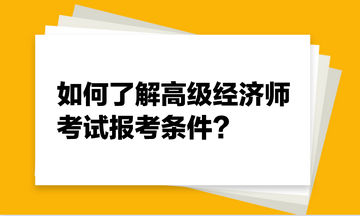 如何了解高级经济师考试报考条件? 如何了解高级经济师考试报考条件?