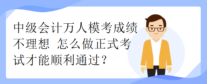 中级会计万人模考成绩不理想 怎么做正式考试才能顺利通过? 中级会计万人模考成绩不理想 怎么做正式考试才能顺利通过?