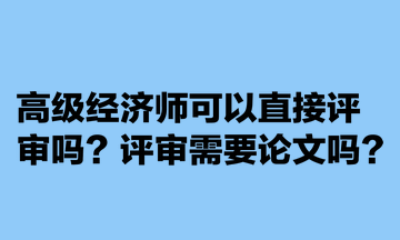 高级经济师可以直接评审吗？评审需要论文吗？