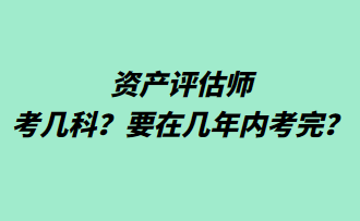 资产评估师考几科？要在几年内考完？