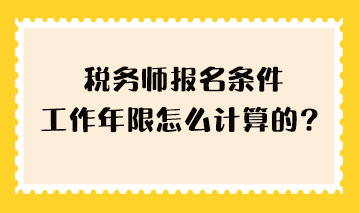 税务师报名条件工作年限怎么计算的? 税务师报名条件工作年限怎么计算的?