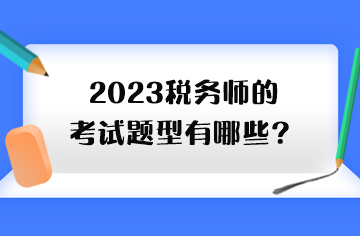 2023税务师的考试题型有哪些? 2023税务师的考试题型有哪些?