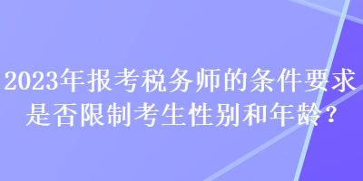2023年报考税务师的条件要求是否限制考生性别和年龄? 2023年报考税务师的条件要求是否限制考生性别和年龄?