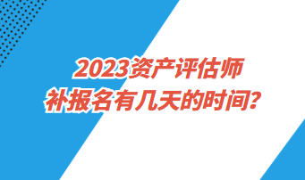 ​2023资产评估师补报名有几天的时间？