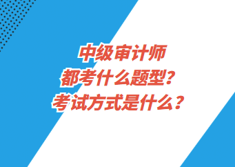 中级审计师都考什么题型？考试方式是什么？