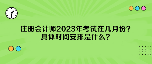 注册会计师2023年考试在几月份？具体时间安排是什么？