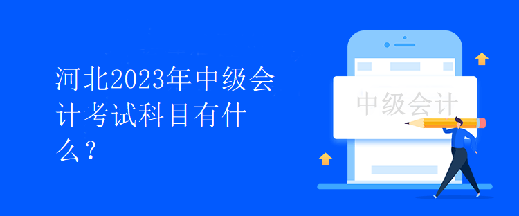 河北2023年中级会计考试科目有什么? 河北2023年中级会计考试科目有什么?