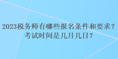 2023税务师有哪些报名条件和要求?考试时间是几月几日? 2023税务师有哪些报名条件和要求?考试时间是几月几日?