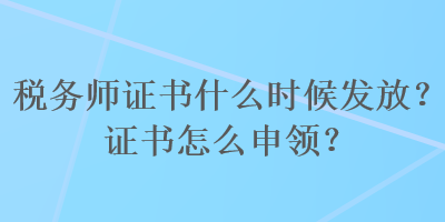 税务师证书什么时候发放？证书怎么申领？