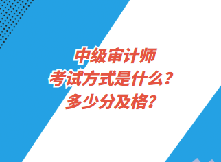 中级审计师考试方式是什么？多少分及格？