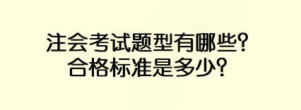 注会考试题型有哪些?合格标准是多少? 注会考试题型有哪些?合格标准是多少?