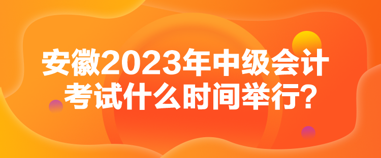 安徽2023年中级会计考试什么时间举行？