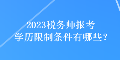 2023税务师报考学历限制条件有哪些？