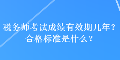 税务师考试成绩有效期几年？合格标准是什么？