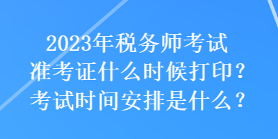2023年税务师考试准考证什么时候打印？考试时间安排是什么？