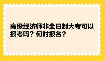 高级经济师非全日制大专可以报考吗?何时报名? 高级经济师非全日制大专可以报考吗?何时报名?