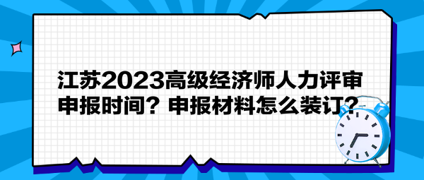 江苏2023高级经济师人力评审申报时间?申报材料怎么装订? 江苏2023高级经济师人力评审申报时间?申报材料怎么装订?