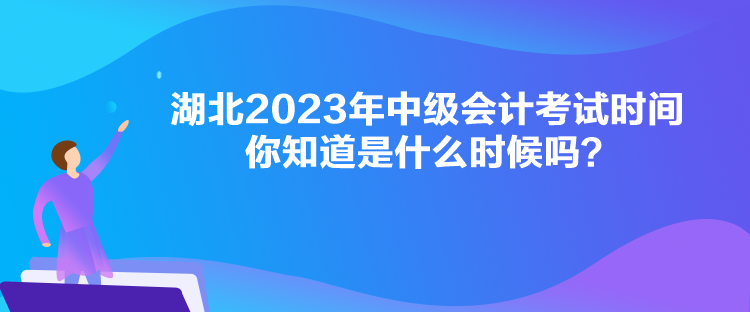 湖北2023年中级会计考试时间你知道是什么时候吗？