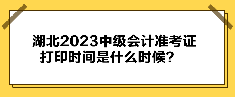 湖北2023中级会计准考证打印时间是什么时候？