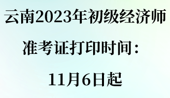 云南2023年初级经济师准考证打印时间:11月6日起 云南2023年初级经济师准考证打印时间:11月6日起