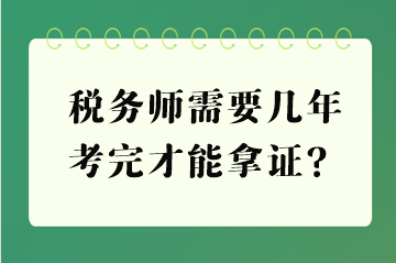 税务师需要几年考完才能拿证？