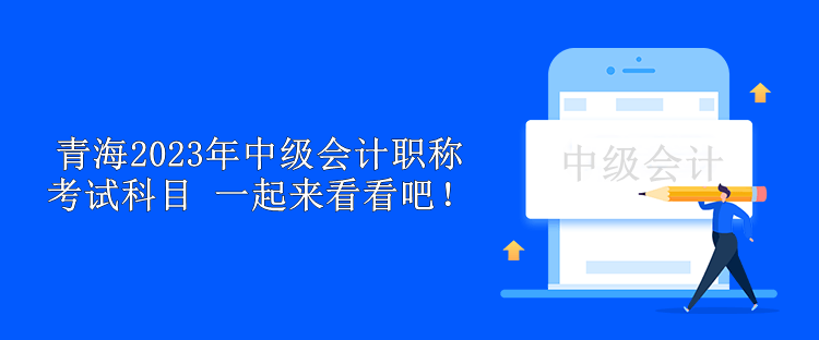青海2023年中级会计职称考试科目 一起来看看吧！