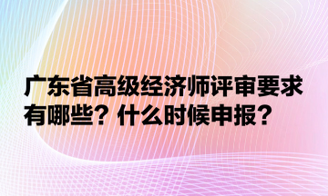 广东省高级经济师评审要求有哪些?什么时候申报? 广东省高级经济师评审要求有哪些?什么时候申报?