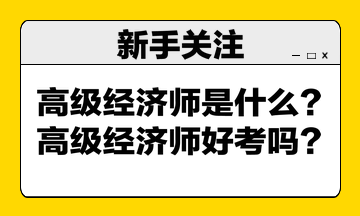 高级经济师是什么?高级经济师好考吗? 高级经济师是什么?高级经济师好考吗?