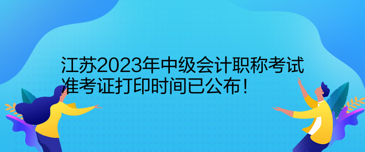 江苏2023年中级会计职称考试准考证打印时间已公布！