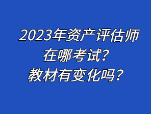 2023年资产评估师在哪考试？教材有变化吗？
