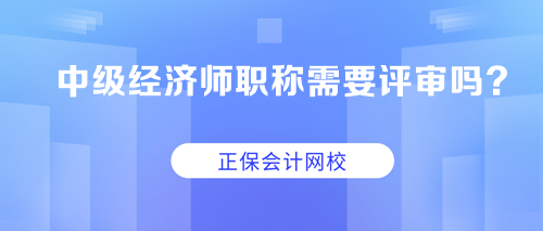 中级经济师职称需要评审吗？