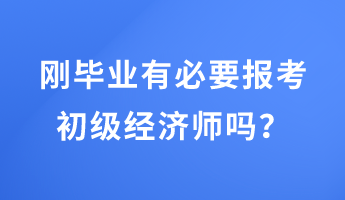 刚毕业有必要报考初级经济师吗？