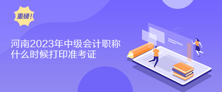 河南2023年中级会计职称什么时候打印准考证