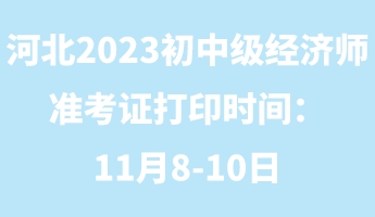 河北2023年初中级经济师准考证打印时间:11月8-10日 河北2023年初中级经济师准考证打印时间:11月8-10日