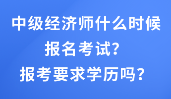 中级经济师什么时候报名考试?报考要求学历吗? 中级经济师什么时候报名考试?报考要求学历吗?
