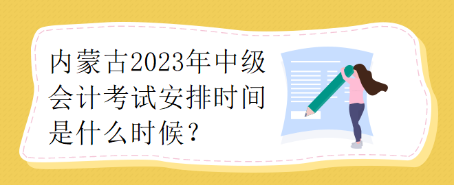内蒙古2023年中级会计考试安排时间是什么时候? 内蒙古2023年中级会计考试安排时间是什么时候?