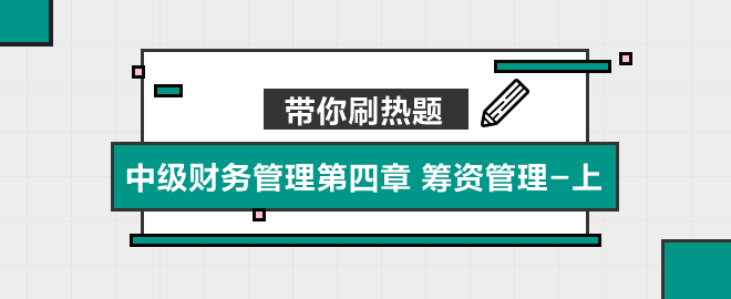 带你刷热题:中级财务管理第四章 筹资管理(上) 带你刷热题:中级财务管理第四章 筹资管理(上)