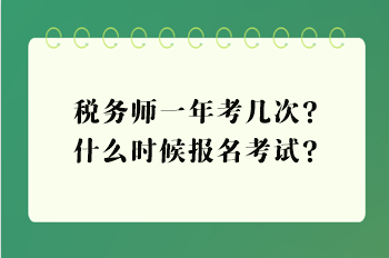 税务师一年考几次？什么时候报名考试？