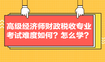 高级经济师财政税收专业考试难度如何？怎么学？