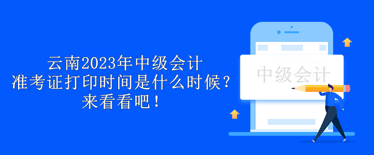 云南2023年中级会计准考证打印时间是什么时候？来看看吧！