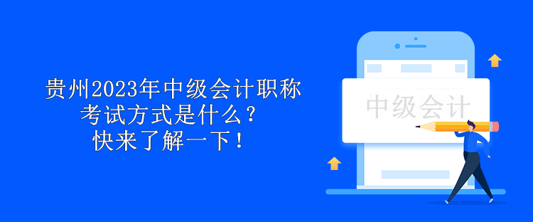 贵州2023年中级会计职称考试方式是什么？快来了解一下！