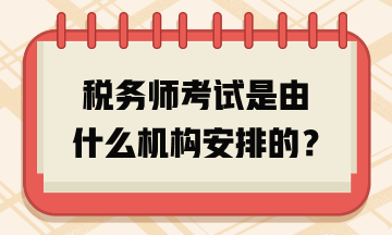 税务师考试是由什么机构安排的？