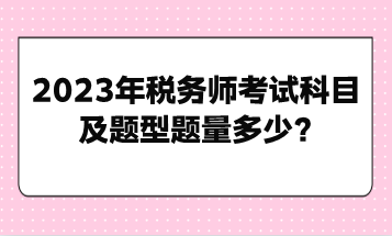 2023年税务师考试科目及题型题量多少？